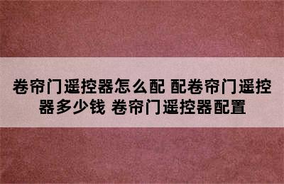 卷帘门遥控器怎么配 配卷帘门遥控器多少钱 卷帘门遥控器配置